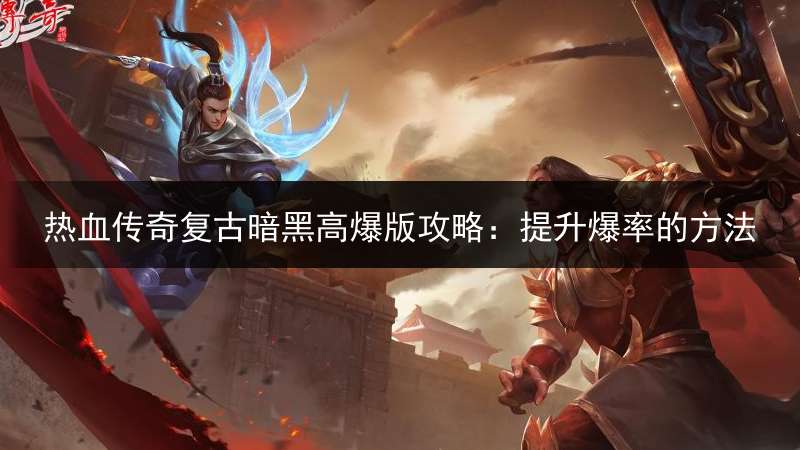 热血传奇复古暗黑高爆版攻略：提升爆率的方法