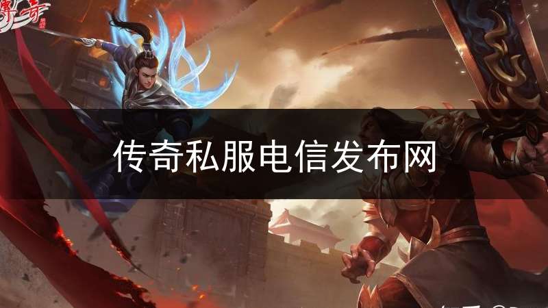 传奇私服电信发布网(电信传奇sf)