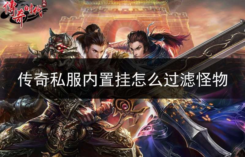 传奇私服内置挂怎么过滤怪物_传奇内挂物品过滤文件