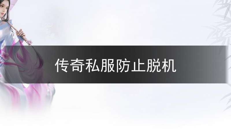 传奇私服防止脱机_传奇脱机不打怪